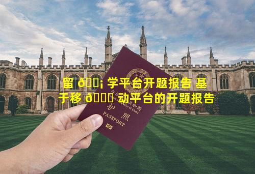 留 🐡 学平台开题报告 基于移 🍁 动平台的开题报告